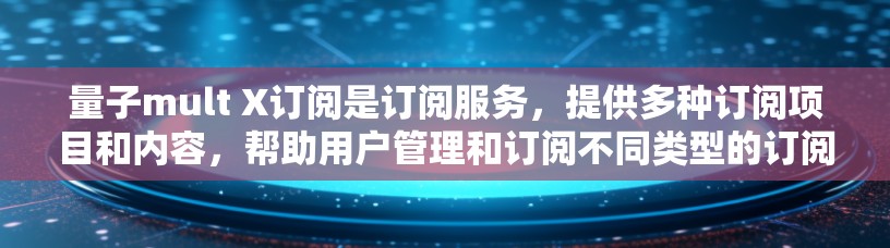 量子mult X订阅是订阅服务，提供多种订阅项目和内容，帮助用户管理和订阅不同类型的订阅内容。以下是设置量子mult X订阅的步骤