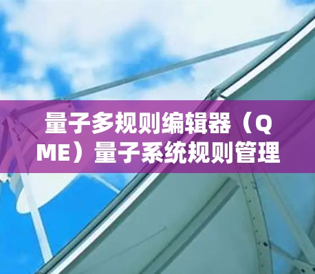 量子多规则编辑器（QME）量子系统规则管理的新工具