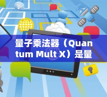 量子乘法器（Quantum Mult X）是量子计算中的一个重要组件，用于执行乘法运算。在规则设置时，需要明确输入参数、门电路选择、控制输入、乘法操作步骤以及结果输出。以下是详细的规则设置步骤