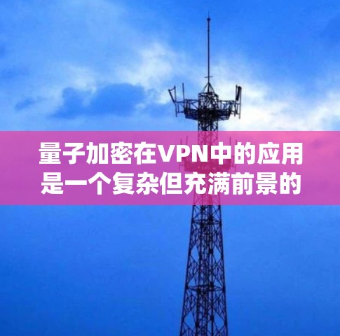 量子加密在VPN中的应用是一个复杂但充满前景的领域。以下是对量子加密在VPN中的重要性和应用的系统性总结