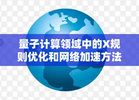 量子计算领域中的X规则优化和网络加速方法是近年来研究者们关注的热点问题，旨在提升量子算法的效率和性能。以下是关于这两个主题的详细介绍