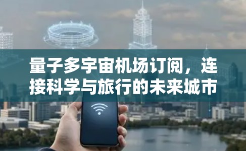 量子多宇宙机场订阅，连接科学与旅行的未来城市