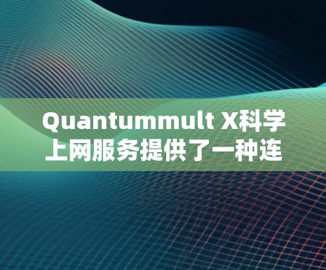 Quantummult X科学上网服务提供了一种连接方法，通常分为通过互联网和局域网连接两部分。以下是具体的连接步骤和方法说明