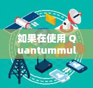如果在使用 Quantummult X 时遇到了连接失败的问题,通常可以通过以下步骤进行修复 如果在使用 Quantummult X 时遇到了连接失败的问题,通常可以通过以下步骤进行修复