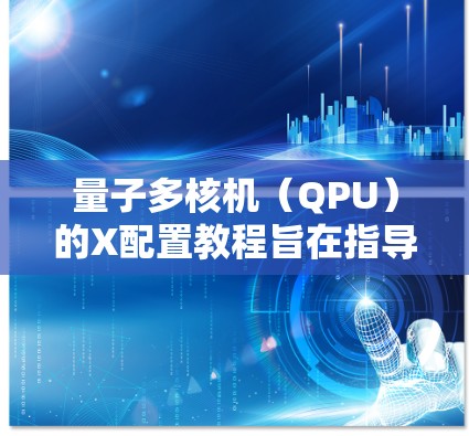 量子多核机(QPU)的X配置教程旨在指导用户如何优化量子计算的性能,提高算法的执行效率和准确性。以下是教程的主要内容和步骤 量子多核机(QPU)的X配置教程旨在指导用户如何优化量子计算的性能,提高算法的执行效率和准确性。以下是教程的主要内容和步骤