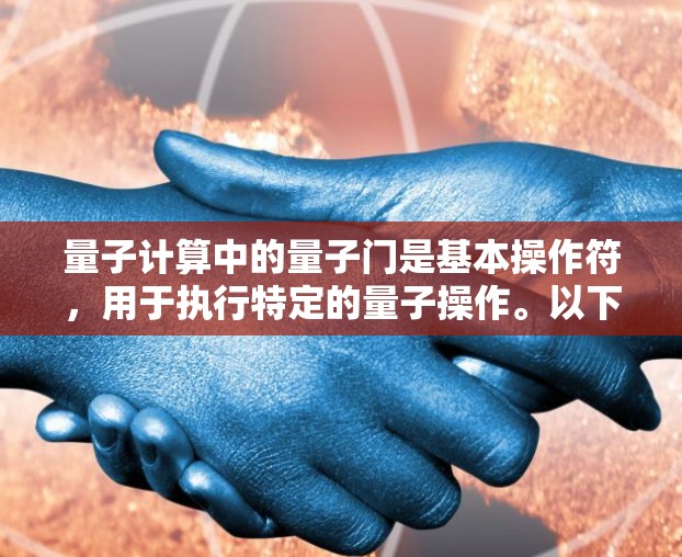 量子计算中的量子门是基本操作符,用于执行特定的量子操作。以下是几种常见的量子门及其作用及组合使用方法 量子计算中的量子门是基本操作符,用于执行特定的量子操作。以下是几种常见的量子门及其作用及组合使用方法
