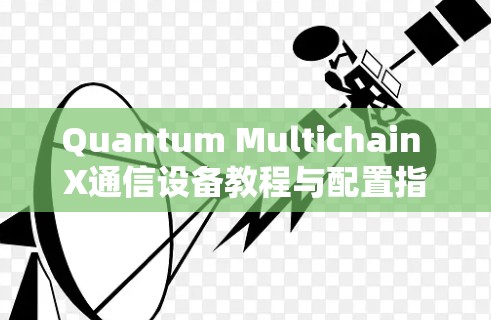 Quantum Multichain X通信设备教程与配置指南