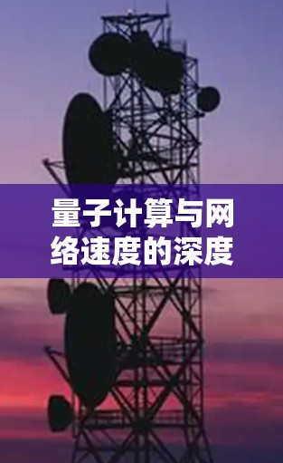 量子计算与网络速度的深度解析 量子计算与网络速度的深度解析