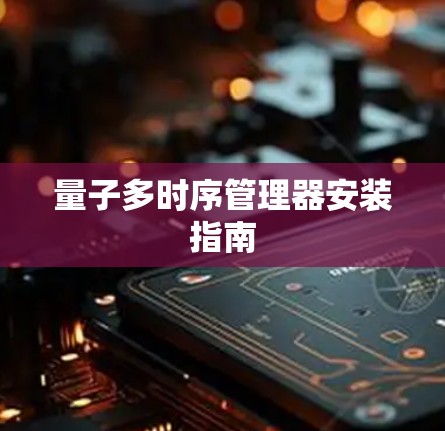 量子多时序管理器安装指南 量子多时序管理器安装指南
