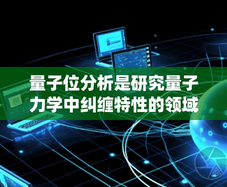 量子位分析是研究量子力学中纠缠特性的领域，涉及量子纠缠、纠缠量等概念，用于理解量子系统之间的联系。以下是该领域的一些关键点和结论