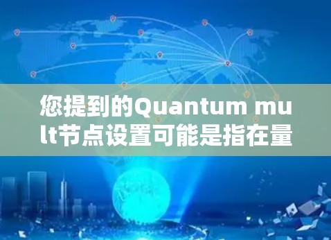 您提到的Quantum mult节点设置可能是指在量子计算环境或量子网络中定义和配置多个节点（multi-node）的设置。以下是关于多节点设置的详细说明