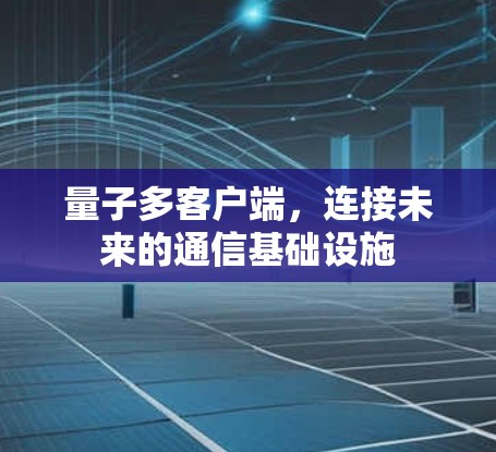 量子多客户端,连接未来的通信基础设施 量子多客户端,连接未来的通信基础设施