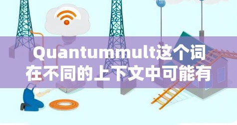 Quantummult这个词在不同的上下文中可能有不同的含义。以下是一些可能的解释和使用方法