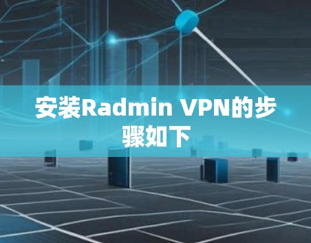 安装Radmin VPN的步骤如下