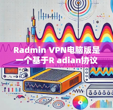 Radmin VPN电脑版是一个基于R adian协议的VPN软件,主要用于远程访问和数据传输。以下是关于Radmin VPN电脑版的功能和使用指南 Radmin VPN电脑版是一个基于R adian协议的VPN软件,主要用于远程访问和数据传输。以下是关于Radmin VPN电脑版的功能和使用指南