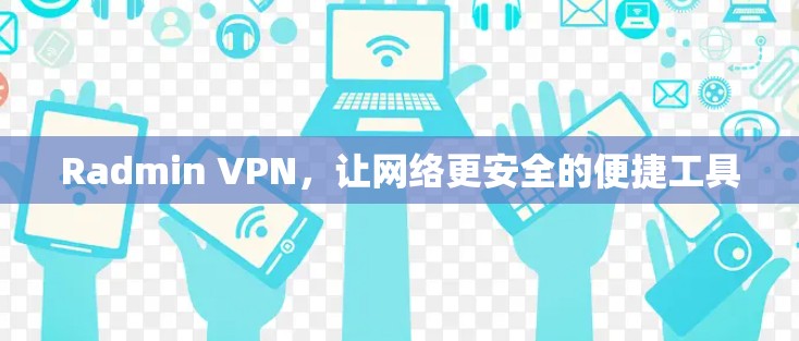Radmin VPN，让网络更安全的便捷工具