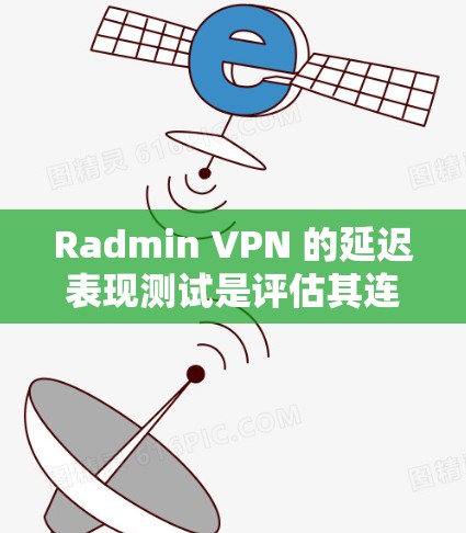 Radmin VPN 的延迟表现测试是评估其连接速度和稳定性的重要步骤。以下是对该过程的详细分析和建议 Radmin VPN 的延迟表现测试是评估其连接速度和稳定性的重要步骤。以下是对该过程的详细分析和建议