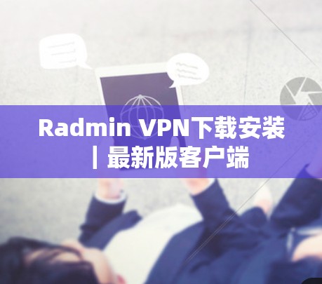 Radmin VPN下载安装｜最新版客户端