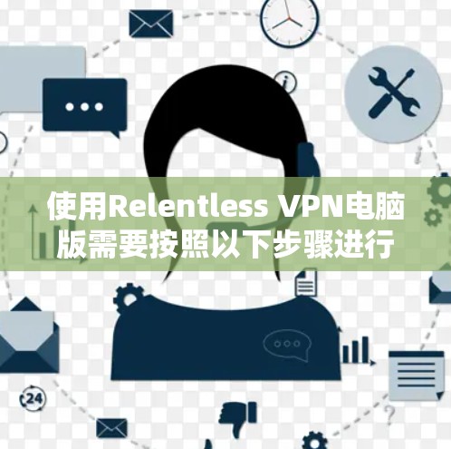 使用Relentless VPN电脑版需要按照以下步骤进行