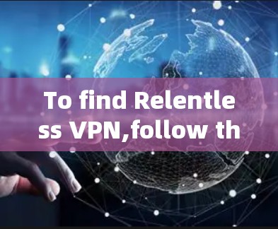 To find Relentless VPN,follow these organized steps: