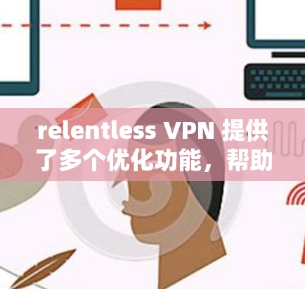 relentless VPN 提供了多个优化功能,帮助用户提升使用体验,特别是在手机设备上。以下是具体使用步骤 relentless VPN 提供了多个优化功能,帮助用户提升使用体验,特别是在手机设备上。以下是具体使用步骤