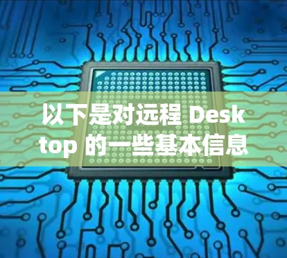 以下是对远程 Desktop 的一些基本信息和使用方法