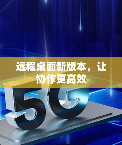 远程桌面新版本，让协作更高效