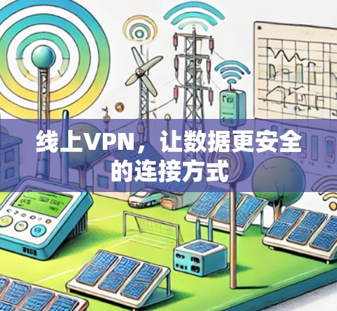 线上VPN,让数据更安全的连接方式 线上VPN,让数据更安全的连接方式