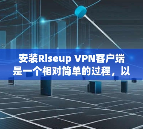 安装Riseup VPN客户端是一个相对简单的过程,以下是一些步骤,您可以参考 安装Riseup VPN客户端是一个相对简单的过程,以下是一些步骤,您可以参考