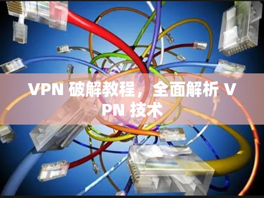 VPN 破解教程,全面解析 VPN 技术 VPN 破解教程,全面解析 VPN 技术