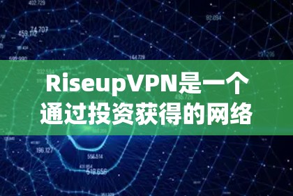 RiseupVPN是一个通过投资获得的网络工具，旨在提供安全、稳定的网络连接。以下是关于其网络配置的详细说明