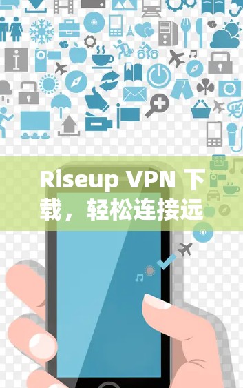 Riseup VPN 下载，轻松连接远程网络的实用指南