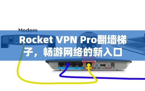 Rocket VPN Pro翻墙梯子，畅游网络的新入口