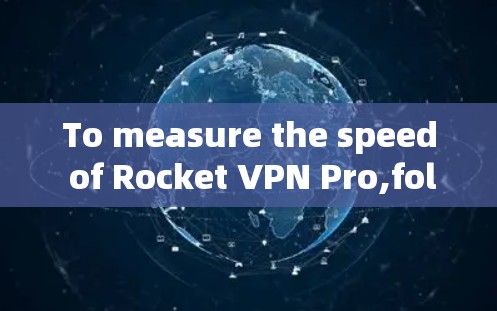 To measure the speed of Rocket VPN Pro,follow these organized steps: To measure the speed of Rocket VPN Pro,follow these organized steps: