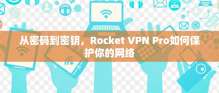 从密码到密钥,Rocket VPN Pro如何保护你的网络 从密码到密钥,Rocket VPN Pro如何保护你的网络