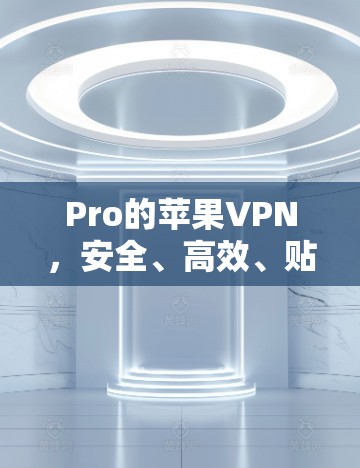 Pro的苹果VPN，安全、高效、贴心