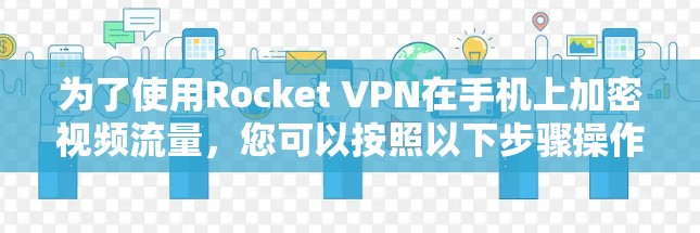 为了使用Rocket VPN在手机上加密视频流量，您可以按照以下步骤操作
