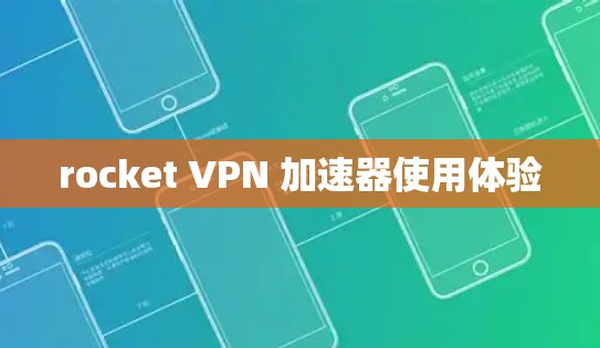rocket VPN 加速器使用体验 rocket VPN 加速器使用体验