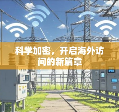 科学加密,开启海外访问的新篇章 科学加密,开启海外访问的新篇章