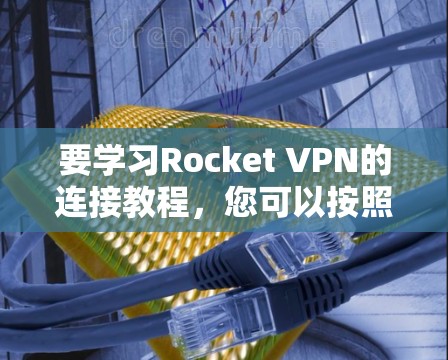 要学习Rocket VPN的连接教程,您可以按照以下步骤进行 要学习Rocket VPN的连接教程,您可以按照以下步骤进行