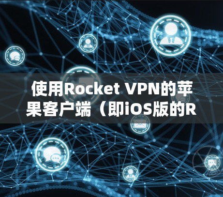 使用Rocket VPN的苹果客户端（即iOS版的Rocket VPN）是一个用于VPN连接的工具。以下是使用Rocket VPN的苹果客户端的步骤说明