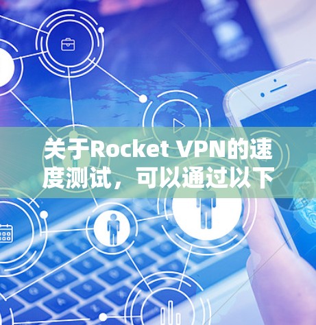 关于Rocket VPN的速度测试,可以通过以下步骤进行测试 关于Rocket VPN的速度测试,可以通过以下步骤进行测试