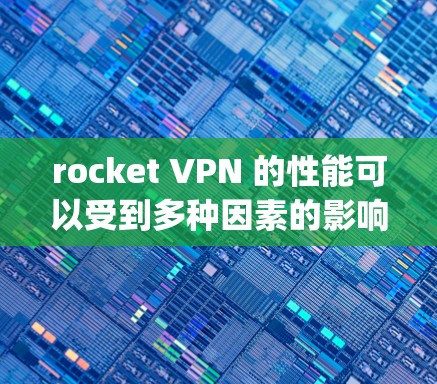 rocket VPN 的性能可以受到多种因素的影响，包括 OpenVPN 的参数设置、测试设备的性能、以及网络环境的状况。为了有效地提升其性能，可以采取以下步骤