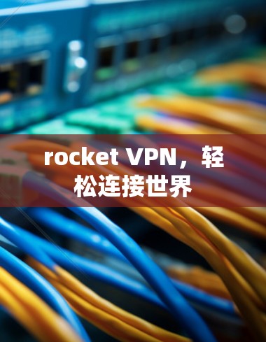 rocket VPN,轻松连接世界 rocket VPN,轻松连接世界