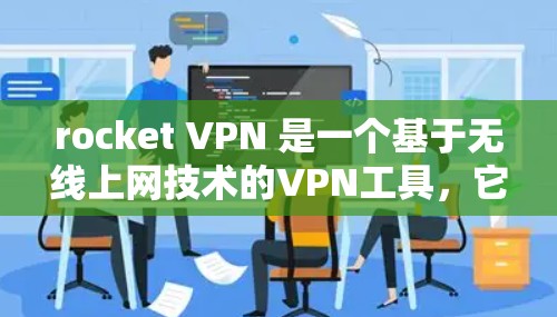 rocket VPN 是一个基于无线上网技术的VPN工具,它支持 82.11n 和 13.22 两个协议,适合需要高速、低延迟、可靠连接的用户。以下是对 rocket VPN 的详细介绍和推荐 rocket VPN 是一个基于无线上网技术的VPN工具,它支持 82.11n 和 13.22 两个协议,适合需要高速、低延迟、可靠连接的用户。以下是对 rocket VPN 的详细介绍和推荐