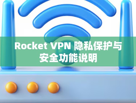 Rocket VPN 隐私保护与安全功能说明 Rocket VPN 隐私保护与安全功能说明