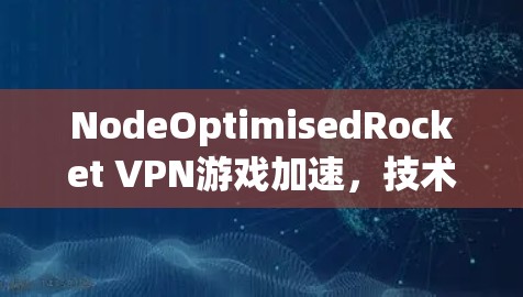 NodeOptimisedRocket VPN游戏加速,技术与优化的完美结合 NodeOptimisedRocket VPN游戏加速,技术与优化的完美结合