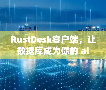 RustDesk客户端,让数据库成为你的 ally RustDesk客户端,让数据库成为你的 ally