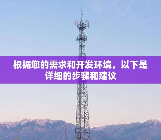 根据您的需求和开发环境，以下是详细的步骤和建议
