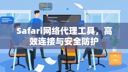 Safari网络代理工具,高效连接与安全防护 Safari网络代理工具,高效连接与安全防护